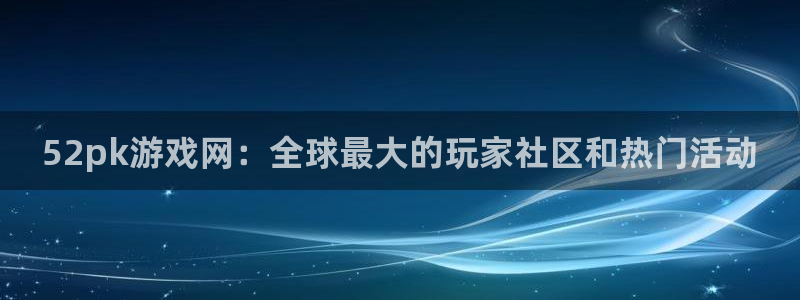 52pk游戏网：全球最大的玩家社区和热门活动