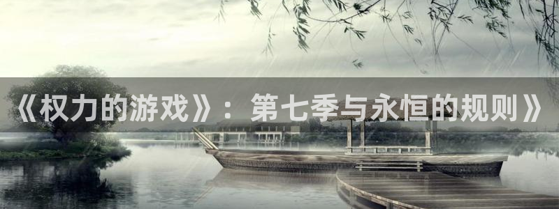 完美电竞平台手机版：《权力的游戏》：第七季与永恒的规则》